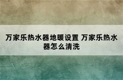 万家乐热水器地暖设置 万家乐热水器怎么清洗